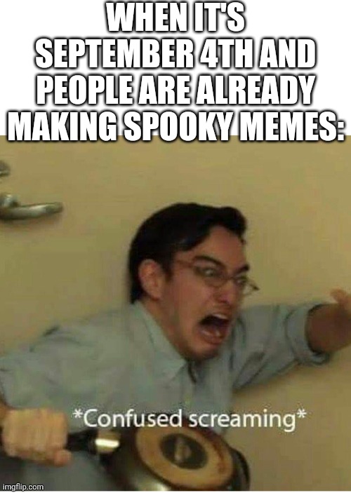 Spooky season came early this year | WHEN IT'S SEPTEMBER 4TH AND PEOPLE ARE ALREADY MAKING SPOOKY MEMES: | image tagged in confused screaming,spooky | made w/ Imgflip meme maker