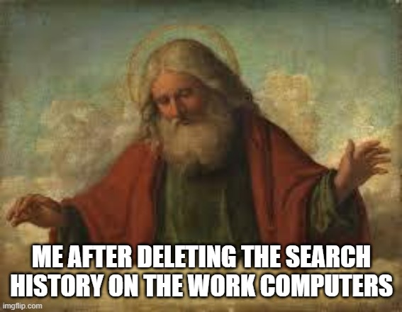 god | ME AFTER DELETING THE SEARCH HISTORY ON THE WORK COMPUTERS | image tagged in god | made w/ Imgflip meme maker