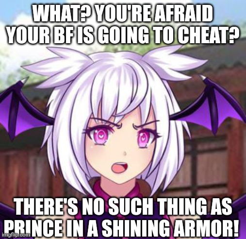 Girls POV when they're dating | WHAT? YOU'RE AFRAID YOUR BF IS GOING TO CHEAT? THERE'S NO SUCH THING AS PRINCE IN A SHINING ARMOR! | image tagged in angry lilith,dating,gacha world,lunime,boyfriend,girlfriend | made w/ Imgflip meme maker