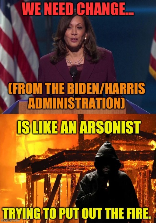 Kamala Saying | image tagged in memes,kamala harris,change,arsonist,put out,fire | made w/ Imgflip meme maker