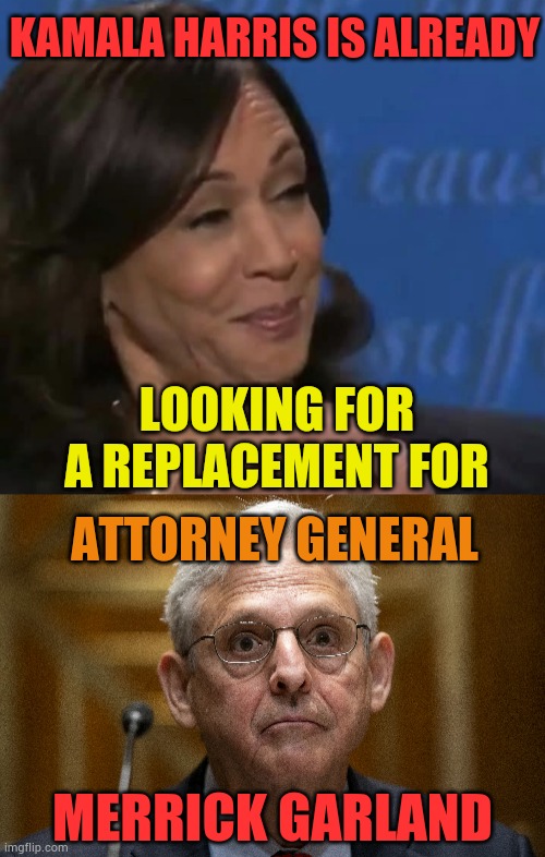 A Little Ahead Of Ourselves...Aren't We? | KAMALA HARRIS IS ALREADY; LOOKING FOR A REPLACEMENT FOR; ATTORNEY GENERAL; MERRICK GARLAND | image tagged in memes,kamala harris,looking,replace,attorney general,nothing to see here | made w/ Imgflip meme maker