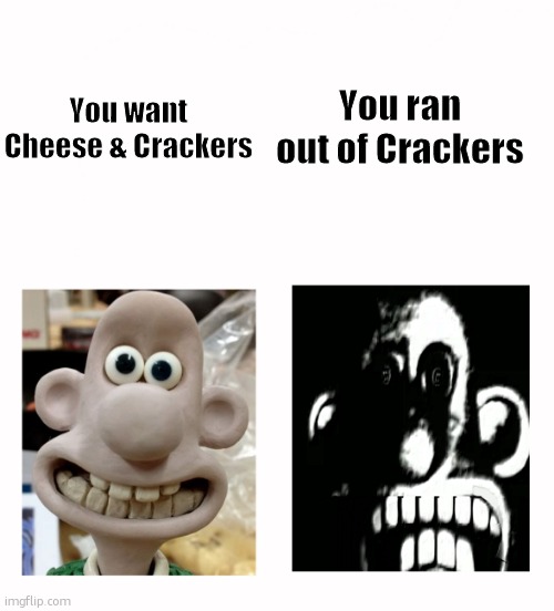 You Run Out of Crackers… | You ran out of Crackers; You want Cheese & Crackers | image tagged in wallace becomes uncanny,cheese,wallace and gromit | made w/ Imgflip meme maker