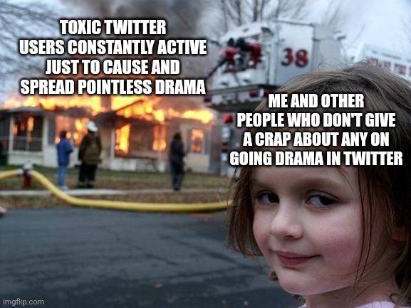 happens everytime but whatever -_- | TOXIC TWITTER USERS CONSTANTLY ACTIVE JUST TO CAUSE AND SPREAD POINTLESS DRAMA; ME AND OTHER PEOPLE WHO DON'T GIVE A CRAP ABOUT ANY ON GOING DRAMA IN TWITTER | image tagged in memes,funny memes | made w/ Imgflip meme maker