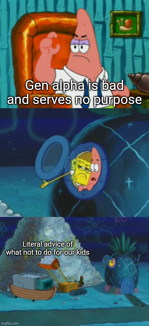 "Gen Alpha is Bad" | Gen alpha is bad and serves no purpose; Literal advice of what not to do for our kids | image tagged in spongebob shows patrick the pile | made w/ Imgflip meme maker