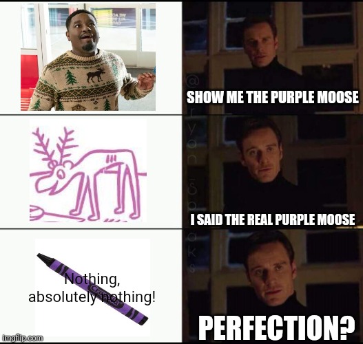 Show me the purple moose | SHOW ME THE PURPLE MOOSE; I SAID THE REAL PURPLE MOOSE; Nothing, absolutely nothing! PERFECTION? | image tagged in show me the real,harold and the purple crayon,meme,shitpost,purple,moose | made w/ Imgflip meme maker