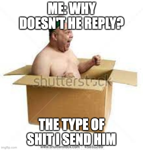 You, know who I mean | ME: WHY DOESN'T HE REPLY? THE TYPE OF SHIT I SEND HIM | image tagged in fly high propeller guy | made w/ Imgflip meme maker