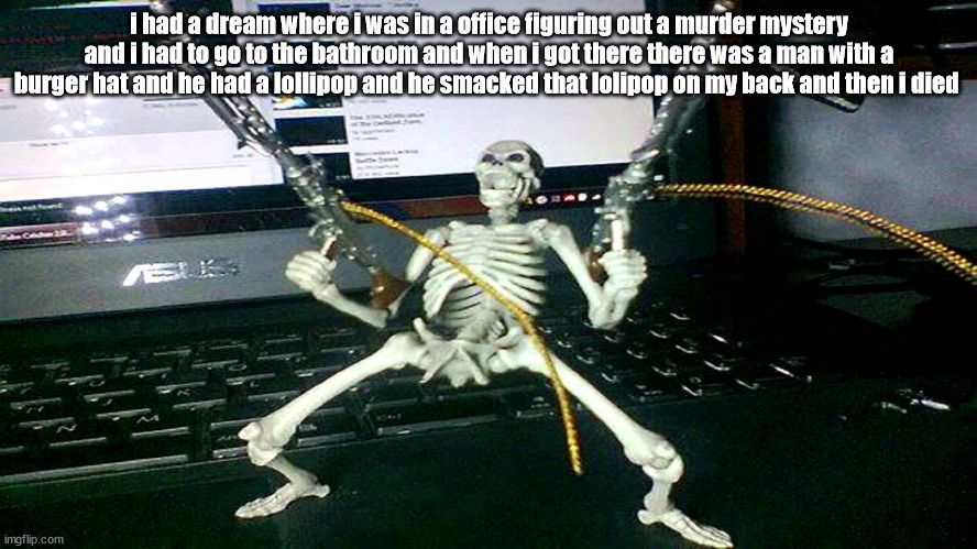 skeleton shooting minijun | i had a dream where i was in a office figuring out a murder mystery and i had to go to the bathroom and when i got there there was a man with a burger hat and he had a lollipop and he smacked that lolipop on my back and then i died | image tagged in skeleton shooting minijun | made w/ Imgflip meme maker