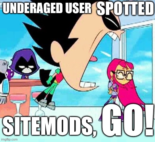 X spotted Y go | UNDERAGED USER SITEMODS, | image tagged in x spotted y go | made w/ Imgflip meme maker