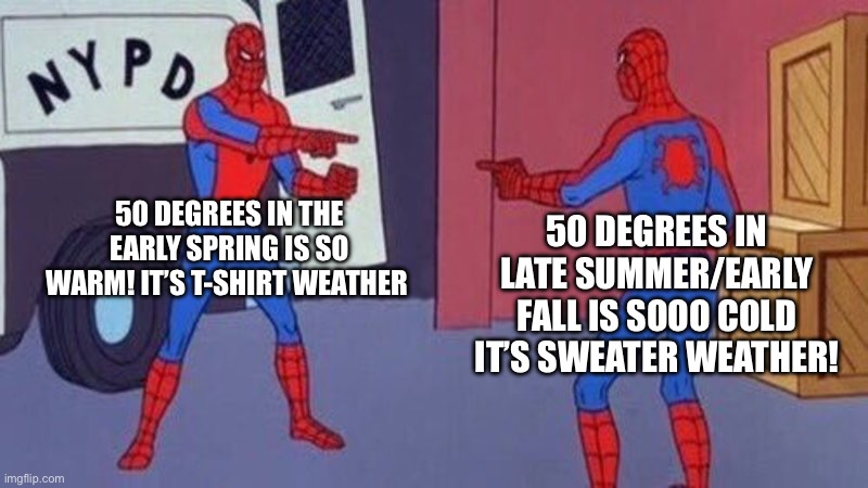 spiderman pointing at spiderman | 50 DEGREES IN THE EARLY SPRING IS SO WARM! IT’S T-SHIRT WEATHER; 50 DEGREES IN LATE SUMMER/EARLY FALL IS SOOO COLD IT’S SWEATER WEATHER! | image tagged in spiderman pointing at spiderman | made w/ Imgflip meme maker