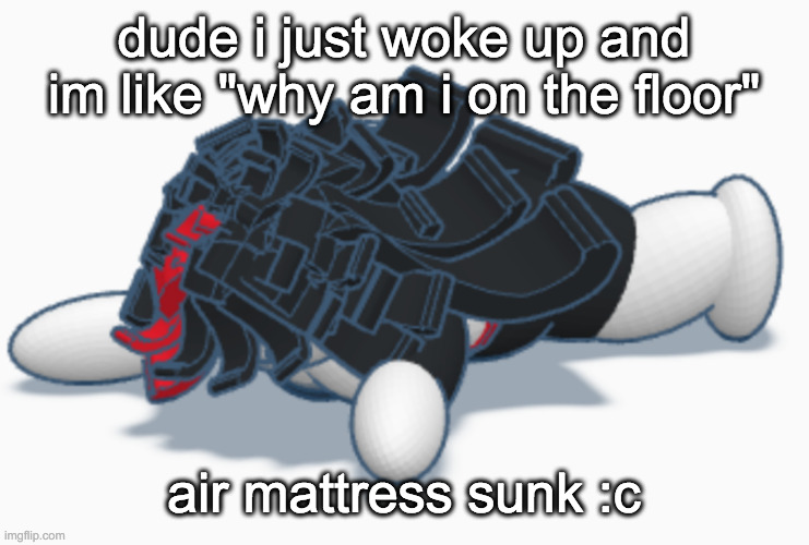 Claire dead | dude i just woke up and im like "why am i on the floor"; air mattress sunk :c | image tagged in claire dead | made w/ Imgflip meme maker