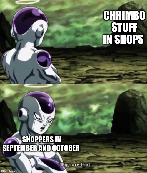 Freiza I'll ignore that | CHRIMBO STUFF IN SHOPS; SHOPPERS IN SEPTEMBER AND OCTOBER | image tagged in freiza i'll ignore that | made w/ Imgflip meme maker