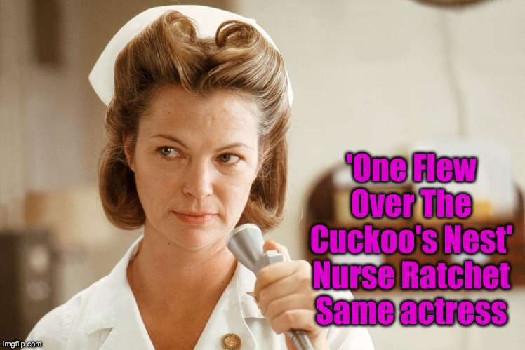 Louise Fletcher | 'One Flew Over The Cuckoo's Nest'
Nurse Ratchet
Same actress | made w/ Imgflip meme maker