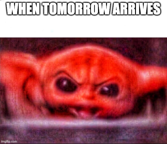 Angry baby yoda | WHEN TOMORROW ARRIVES | image tagged in angry baby yoda | made w/ Imgflip meme maker