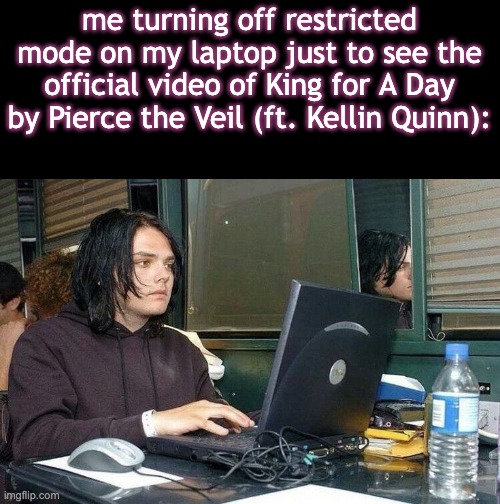 snehehehehehehehehe | me turning off restricted mode on my laptop just to see the official video of King for A Day by Pierce the Veil (ft. Kellin Quinn): | image tagged in vic and kellin,when bands collide,gerard way,but i only used him,for the temp,snehehehehehehehehe | made w/ Imgflip meme maker