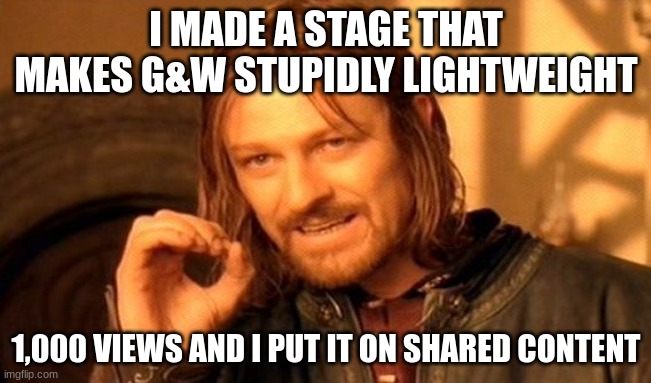 nice | I MADE A STAGE THAT MAKES G&W STUPIDLY LIGHTWEIGHT; 1,000 VIEWS AND I PUT IT ON SHARED CONTENT | image tagged in memes,one does not simply | made w/ Imgflip meme maker