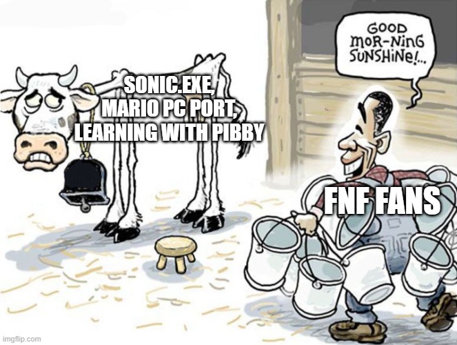 Seriously? Can't FNF fans just do something original? | SONIC.EXE, MARIO PC PORT, LEARNING WITH PIBBY; FNF FANS | image tagged in over-milking cow,sonic exe,friday night funkin,overdone,unoriginal | made w/ Imgflip meme maker