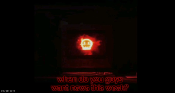 when do you guys want news this week? | made w/ Imgflip meme maker