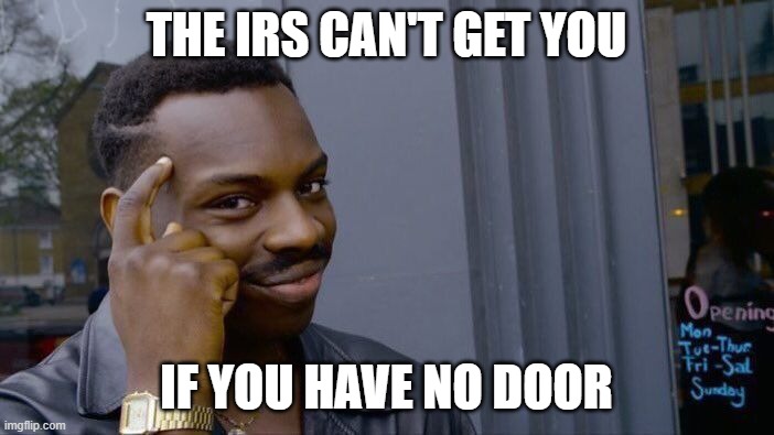 Roll Safe Think About It Meme | THE IRS CAN'T GET YOU IF YOU HAVE NO DOOR | image tagged in memes,roll safe think about it | made w/ Imgflip meme maker
