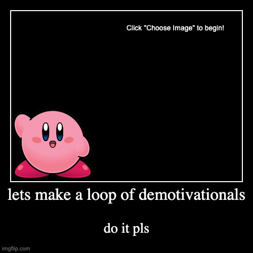 lets make a loop of demotivationals | do it pls | image tagged in funny,demotivationals | made w/ Imgflip demotivational maker