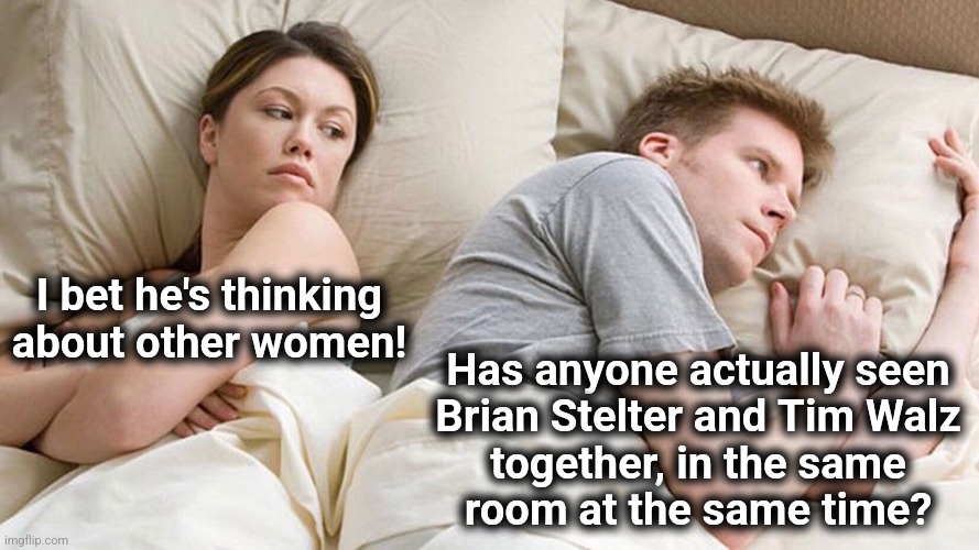 He's probably thinking about girls | I bet he's thinking about other women! Has anyone actually seen
Brian Stelter and Tim Walz
together, in the same
room at the same time? | image tagged in he's probably thinking about girls | made w/ Imgflip meme maker