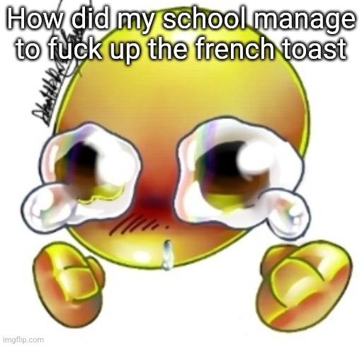 Ggghhhhhghghghhhgh | How did my school manage to fuck up the french toast | image tagged in ggghhhhhghghghhhgh | made w/ Imgflip meme maker