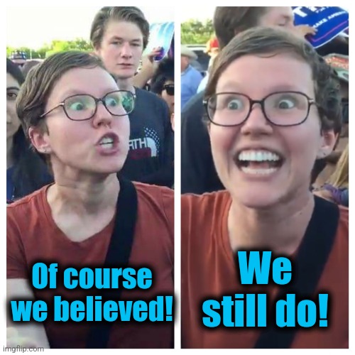 Social Justice Warrior Hypocrisy | Of course
we believed! We still do! | image tagged in social justice warrior hypocrisy | made w/ Imgflip meme maker