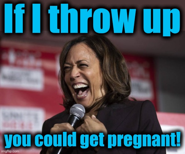 Kamala laughing | If I throw up you could get pregnant! | image tagged in kamala laughing | made w/ Imgflip meme maker