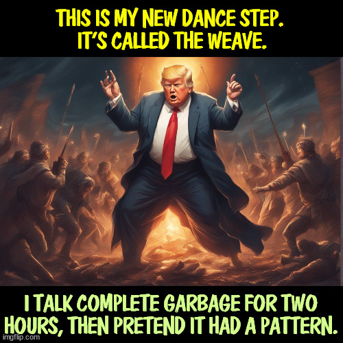 THIS IS MY NEW DANCE STEP. 
IT'S CALLED THE WEAVE. I TALK COMPLETE GARBAGE FOR TWO HOURS, THEN PRETEND IT HAD A PATTERN. | image tagged in trump,talking,nonsense,garbage,gibberish,silly | made w/ Imgflip meme maker