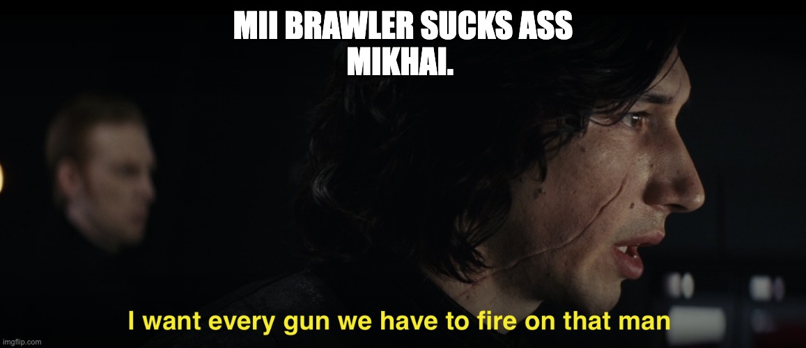 I want every gun we have to fire at that man | MII BRAWLER SUCKS ASS
MIKHAI. | image tagged in i want every gun we have to fire at that man | made w/ Imgflip meme maker