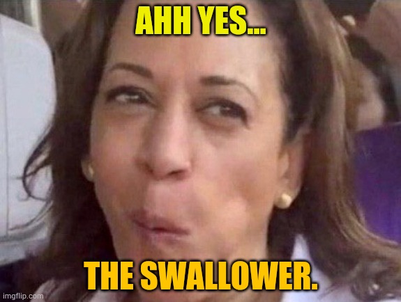 Kamala Harris | AHH YES... THE SWALLOWER. | image tagged in kamala harris | made w/ Imgflip meme maker