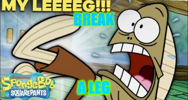 Fred my leg | BREAK; A LEG | image tagged in fred my leg | made w/ Imgflip meme maker