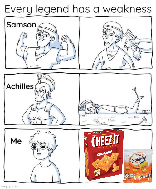 if you put me in front of a box of cheez-its or goldfish but i'd have to walk through fire im walking through that fire | image tagged in every legend has a weakness | made w/ Imgflip meme maker