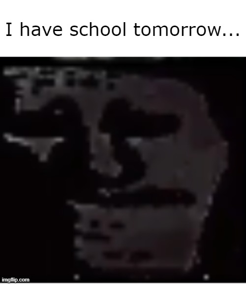 Remade this because I misspelled | I have school tomorrow... | image tagged in uncanny troll | made w/ Imgflip meme maker