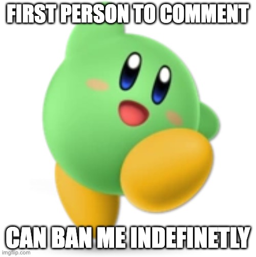 Green Kirby | FIRST PERSON TO COMMENT; CAN BAN ME INDEFINETLY | image tagged in green kirby | made w/ Imgflip meme maker