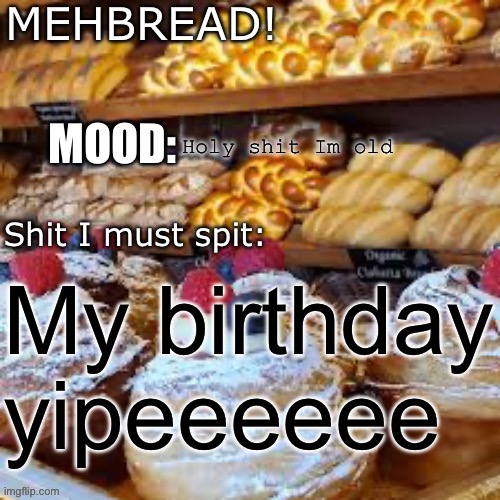 Yipeeeeeeeeeeee | Holy shit Im old; My birthday yipeeeeee | image tagged in breadnouncment 3 0 | made w/ Imgflip meme maker