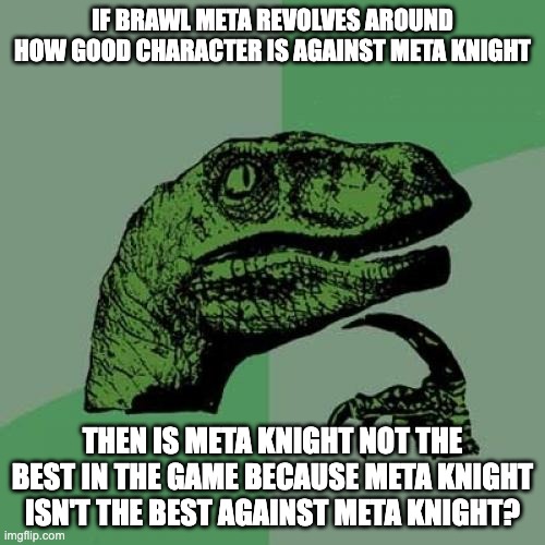 Philosoraptor | IF BRAWL META REVOLVES AROUND HOW GOOD CHARACTER IS AGAINST META KNIGHT; THEN IS META KNIGHT NOT THE BEST IN THE GAME BECAUSE META KNIGHT ISN'T THE BEST AGAINST META KNIGHT? | image tagged in memes,philosoraptor | made w/ Imgflip meme maker