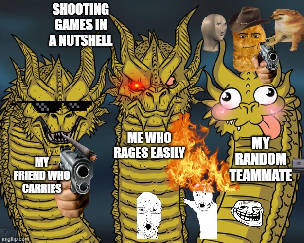 Three-headed Dragon | SHOOTING GAMES IN A NUTSHELL; ME WHO RAGES EASILY; MY RANDOM TEAMMATE; MY FRIEND WHO CARRIES | image tagged in three-headed dragon | made w/ Imgflip meme maker