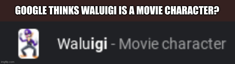 google what? | GOOGLE THINKS WALUIGI IS A MOVIE CHARACTER? | image tagged in waluigi | made w/ Imgflip meme maker