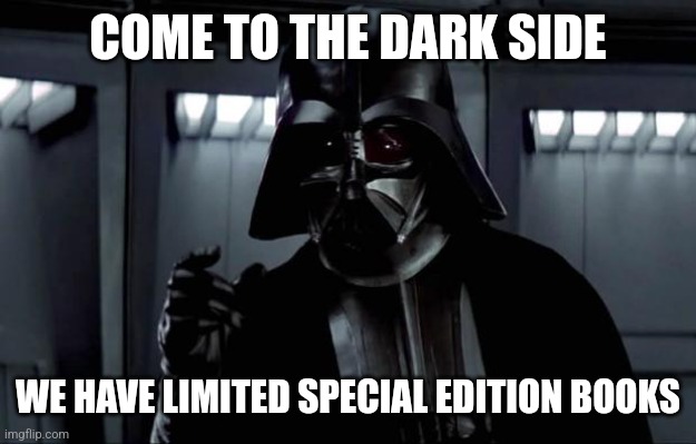 Book Monger | COME TO THE DARK SIDE; WE HAVE LIMITED SPECIAL EDITION BOOKS | image tagged in darth vader | made w/ Imgflip meme maker