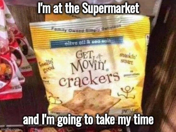 I see no reason to insult me | I'm at the Supermarket and I'm going to take my time | image tagged in ritz,well yes but actually no,crackers,you just insulted my entire race of people,shopping | made w/ Imgflip meme maker