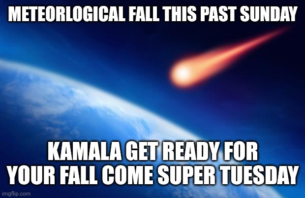 Meteorite | METEORLOGICAL FALL THIS PAST SUNDAY; KAMALA GET READY FOR YOUR FALL COME SUPER TUESDAY | image tagged in meteorite,kamala harris,fall | made w/ Imgflip meme maker