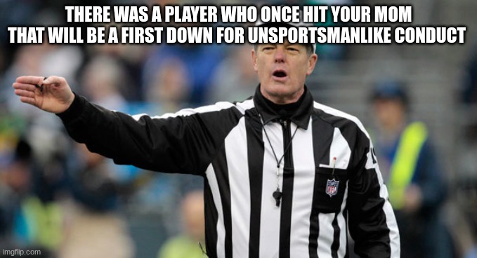 NFL ref referee call foul penalty | THERE WAS A PLAYER WHO ONCE HIT YOUR MOM THAT WILL BE A FIRST DOWN FOR UNSPORTSMANLIKE CONDUCT | image tagged in nfl ref referee call foul penalty | made w/ Imgflip meme maker