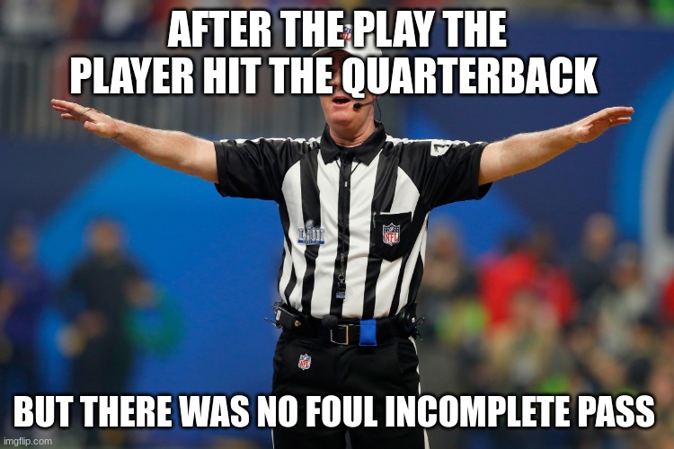 NFL Ref | AFTER THE PLAY THE PLAYER HIT THE QUARTERBACK; BUT THERE WAS NO FOUL INCOMPLETE PASS | image tagged in nfl ref | made w/ Imgflip meme maker