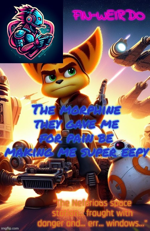 Fin Weirdo ratchet & clank announcement temp | The morphine they gave me for pain be making me super eepy | image tagged in fin weirdo ratchet clank announcement temp | made w/ Imgflip meme maker