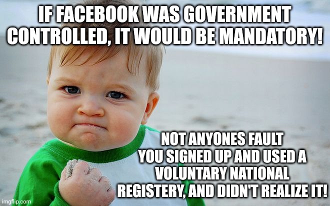 Too late little froggies...the water is too warm now!!! | IF FACEBOOK WAS GOVERNMENT CONTROLLED, IT WOULD BE MANDATORY! NOT ANYONES FAULT YOU SIGNED UP AND USED A VOLUNTARY NATIONAL REGISTERY, AND DIDN'T REALIZE IT! | image tagged in mad baby | made w/ Imgflip meme maker