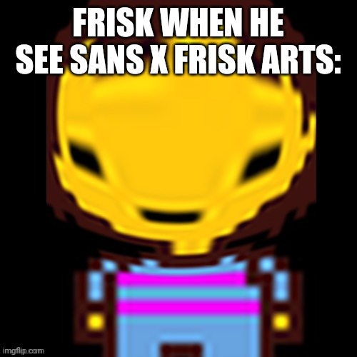 Frisk wut | FRISK WHEN HE SEE SANS X FRISK ARTS: | image tagged in frisk wut,undertale,frisk,wut | made w/ Imgflip meme maker