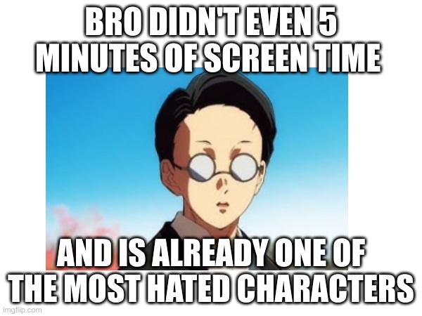 BRO DIDN'T EVEN 5 MINUTES OF SCREEN TIME; AND IS ALREADY ONE OF THE MOST HATED CHARACTERS | made w/ Imgflip meme maker