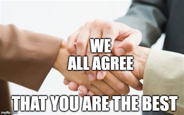 Triple handshake | WE ALL AGREE THAT YOU ARE THE BEST | image tagged in triple handshake | made w/ Imgflip meme maker