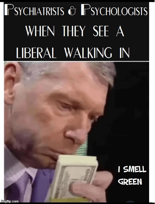 Liberalism is a Mental Disorder | image tagged in vince vance,memes,smell,money,vince mcmahon,therapists | made w/ Imgflip meme maker