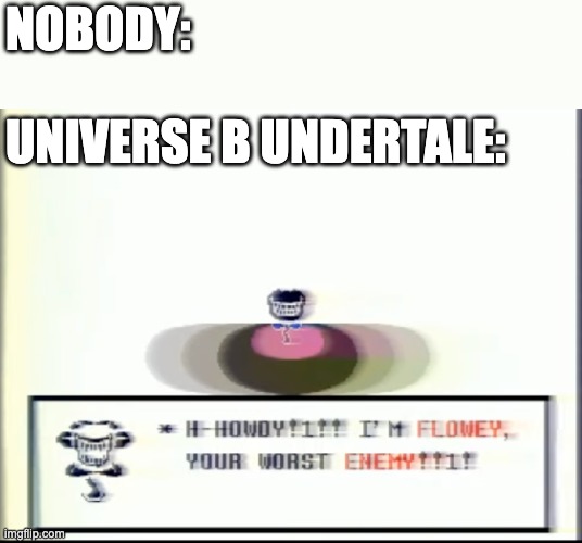 Universe B Undertale | NOBODY:
 
UNIVERSE B UNDERTALE: | image tagged in universe b,undertale,funny,flowey,gamer,invert | made w/ Imgflip meme maker